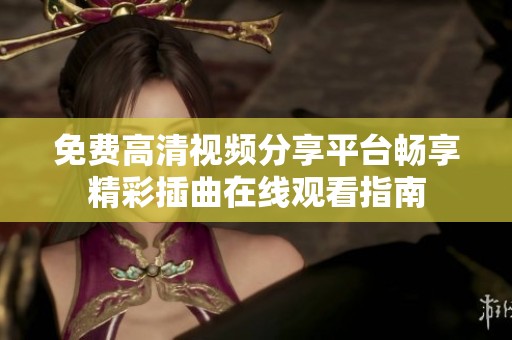 免费高清视频分享平台畅享精彩插曲在线观看指南