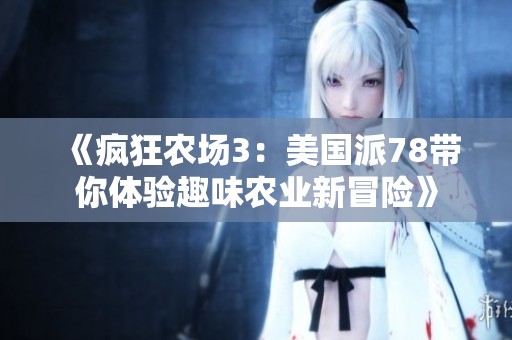 《疯狂农场3：美国派78带你体验趣味农业新冒险》