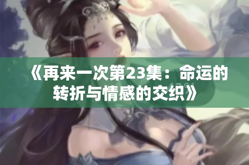 《再来一次第23集：命运的转折与情感的交织》