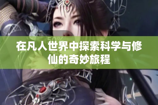 在凡人世界中探索科学与修仙的奇妙旅程