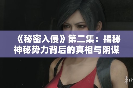 《秘密入侵》第二集：揭秘神秘势力背后的真相与阴谋