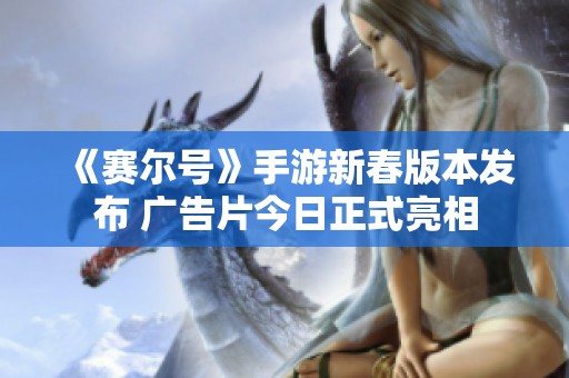 《赛尔号》手游新春版本发布 广告片今日正式亮相