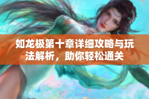 如龙极第十章详细攻略与玩法解析，助你轻松通关