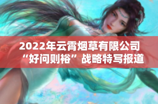 2022年云霄烟草有限公司“好问则裕”战略特写报道