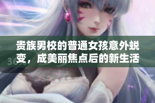 贵族男校的普通女孩意外蜕变，成美丽焦点后的新生活