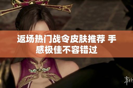 返场热门战令皮肤推荐 手感极佳不容错过