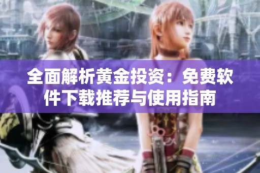 全面解析黄金投资：免费软件下载推荐与使用指南