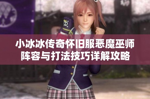 小冰冰传奇怀旧服恶魔巫师阵容与打法技巧详解攻略