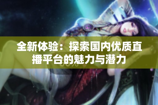 全新体验：探索国内优质直播平台的魅力与潜力