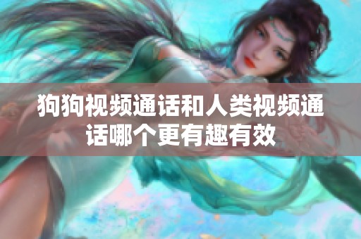 狗狗视频通话和人类视频通话哪个更有趣有效