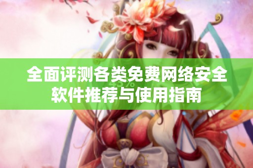 全面评测各类免费网络安全软件推荐与使用指南