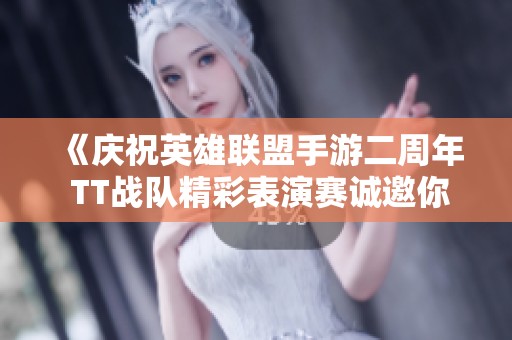 《庆祝英雄联盟手游二周年 TT战队精彩表演赛诚邀你来》