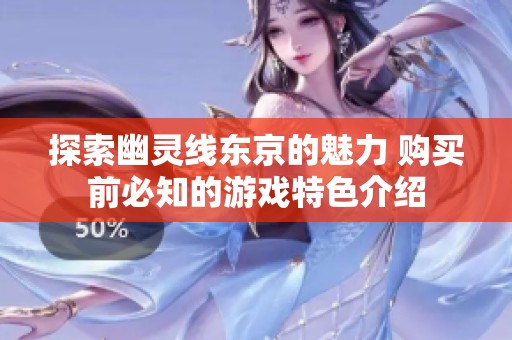 探索幽灵线东京的魅力 购买前必知的游戏特色介绍