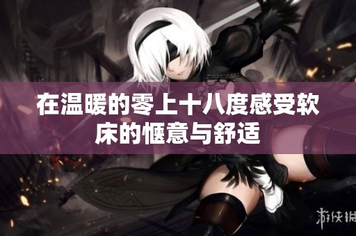 在温暖的零上十八度感受软床的惬意与舒适