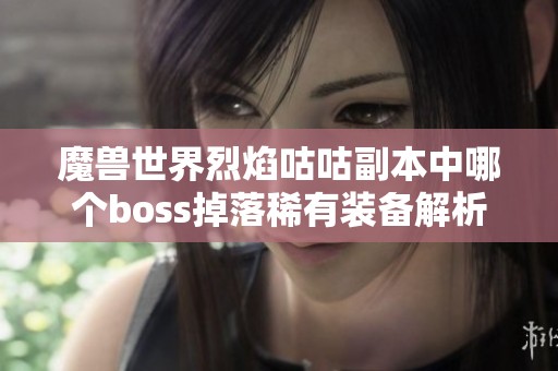 魔兽世界烈焰咕咕副本中哪个boss掉落稀有装备解析
