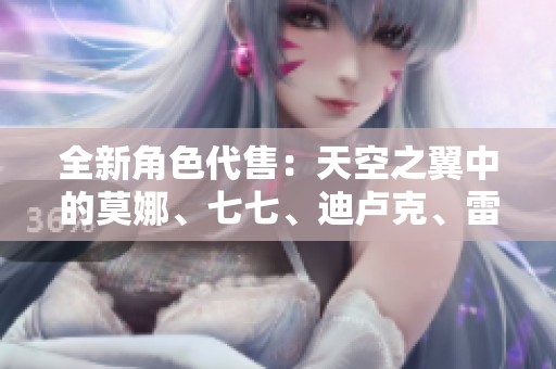 全新角色代售：天空之翼中的莫娜、七七、迪卢克、雷电将军及宵宫