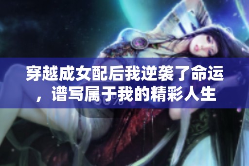 穿越成女配后我逆袭了命运，谱写属于我的精彩人生