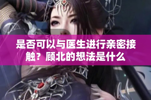 是否可以与医生进行亲密接触？顾北的想法是什么
