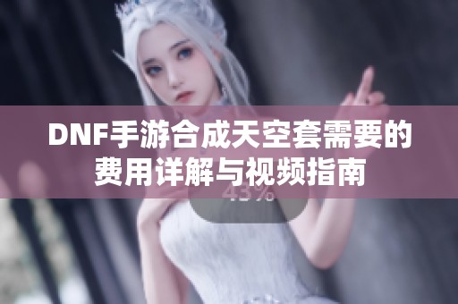 DNF手游合成天空套需要的费用详解与视频指南