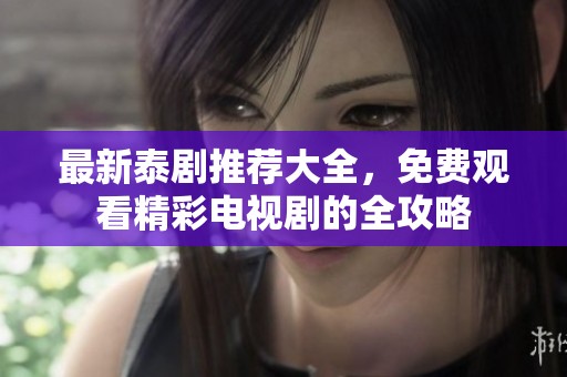最新泰剧推荐大全，免费观看精彩电视剧的全攻略