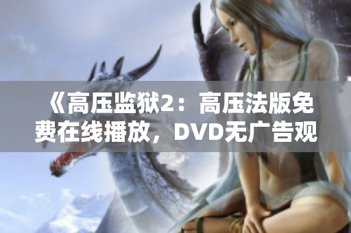 《高压监狱2：高压法版免费在线播放，DVD无广告观看体验》