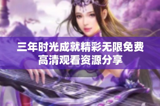 三年时光成就精彩无限免费高清观看资源分享