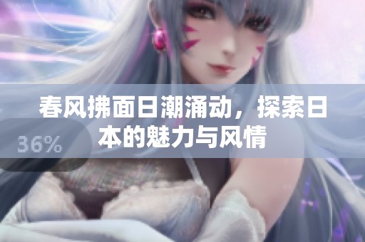 春风拂面日潮涌动，探索日本的魅力与风情