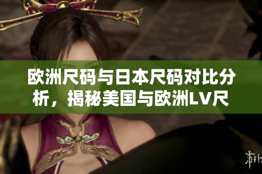 欧洲尺码与日本尺码对比分析，揭秘美国与欧洲LV尺码差异