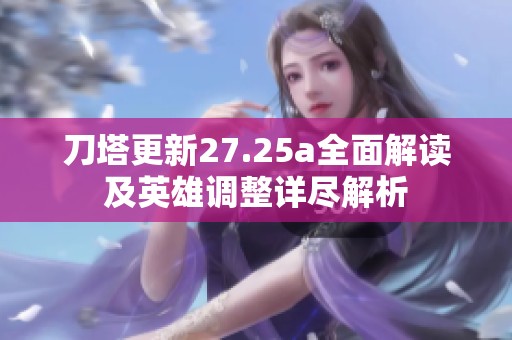 刀塔更新27.25a全面解读及英雄调整详尽解析