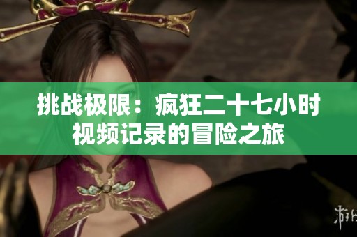 挑战极限：疯狂二十七小时视频记录的冒险之旅