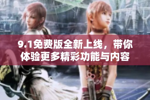 9.1免费版全新上线，带你体验更多精彩功能与内容