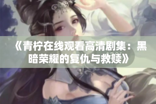 《青柠在线观看高清剧集：黑暗荣耀的复仇与救赎》