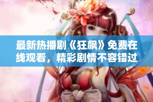 最新热播剧《狂飙》免费在线观看，精彩剧情不容错过！