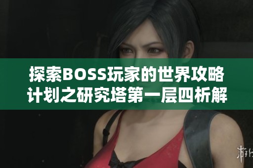 探索BOSS玩家的世界攻略计划之研究塔第一层四析解