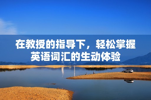 在教授的指导下，轻松掌握英语词汇的生动体验