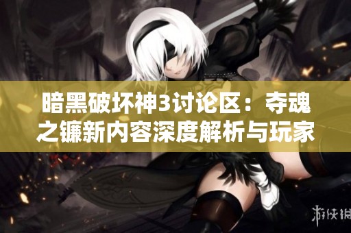 暗黑破坏神3讨论区：夺魂之镰新内容深度解析与玩家心得分享