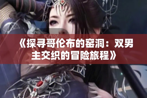 《探寻哥伦布的窑洞：双男主交织的冒险旅程》