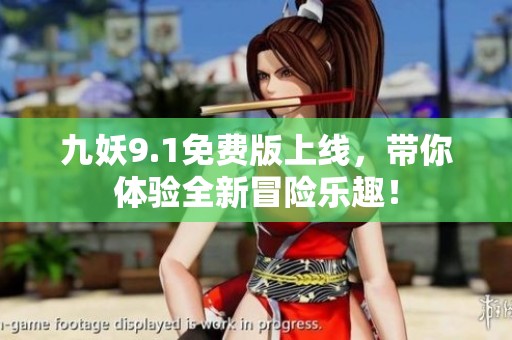 九妖9.1免费版上线，带你体验全新冒险乐趣！