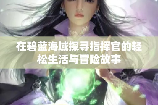 在碧蓝海域探寻指挥官的轻松生活与冒险故事