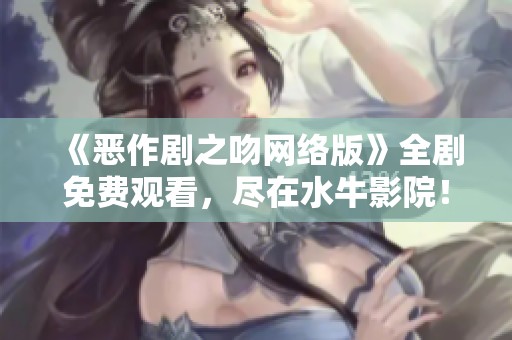 《恶作剧之吻网络版》全剧免费观看，尽在水牛影院！