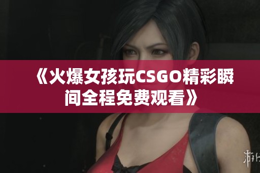 《火爆女孩玩CSGO精彩瞬间全程免费观看》