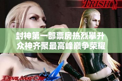 封神第一部票房热烈攀升 众神齐聚最高峰巅争荣耀