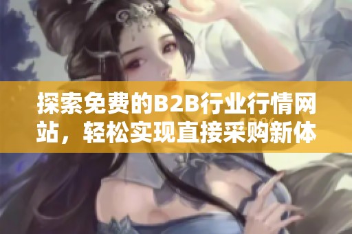 探索免费的B2B行业行情网站，轻松实现直接采购新体验