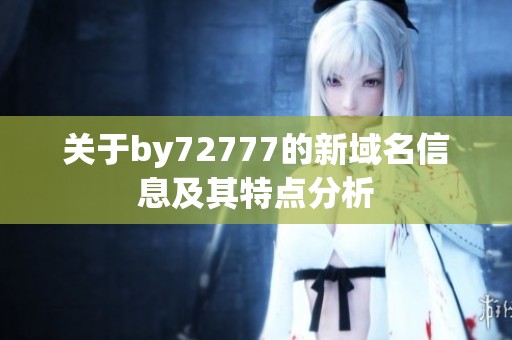 关于by72777的新域名信息及其特点分析