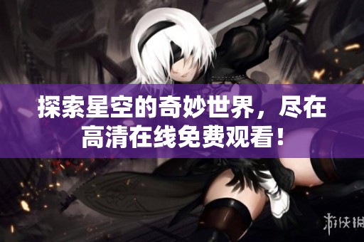 探索星空的奇妙世界，尽在高清在线免费观看！