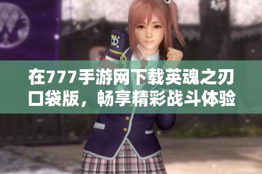 在777手游网下载英魂之刃口袋版，畅享精彩战斗体验
