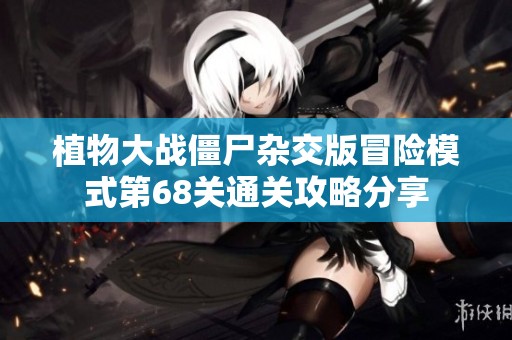 植物大战僵尸杂交版冒险模式第68关通关攻略分享