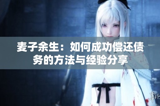 麦子余生：如何成功偿还债务的方法与经验分享