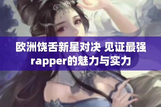 欧洲饶舌新星对决 见证最强rapper的魅力与实力
