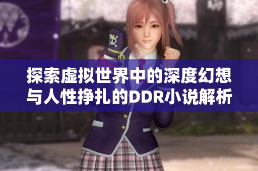 探索虚拟世界中的深度幻想与人性挣扎的DDR小说解析